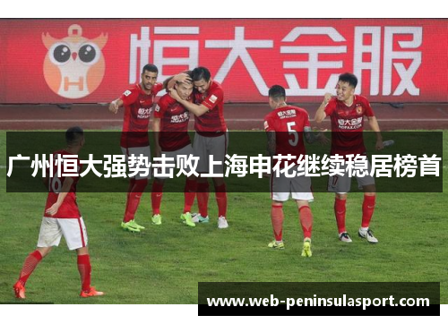 广州恒大强势击败上海申花继续稳居榜首