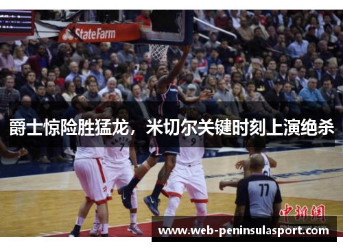 爵士惊险胜猛龙，米切尔关键时刻上演绝杀
