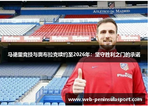 马德里竞技与奥布拉克续约至2026年：坚守胜利之门的承诺