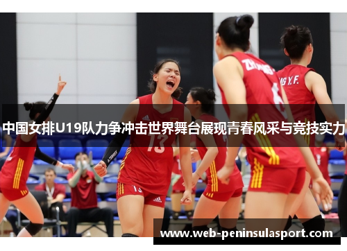中国女排U19队力争冲击世界舞台展现青春风采与竞技实力