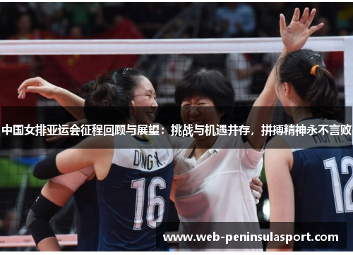中国女排亚运会征程回顾与展望：挑战与机遇并存，拼搏精神永不言败