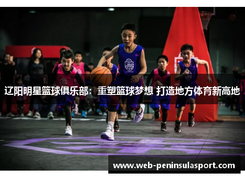 辽阳明星篮球俱乐部：重塑篮球梦想 打造地方体育新高地